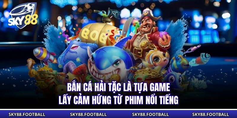 Bắn Cá Hải Tặc SKY88 - Hành Trình Săn Thưởng Kịch Tính 1 Bắn cá hải tặc là tựa game lấy cảm hứng từ phim nổi tiếng
