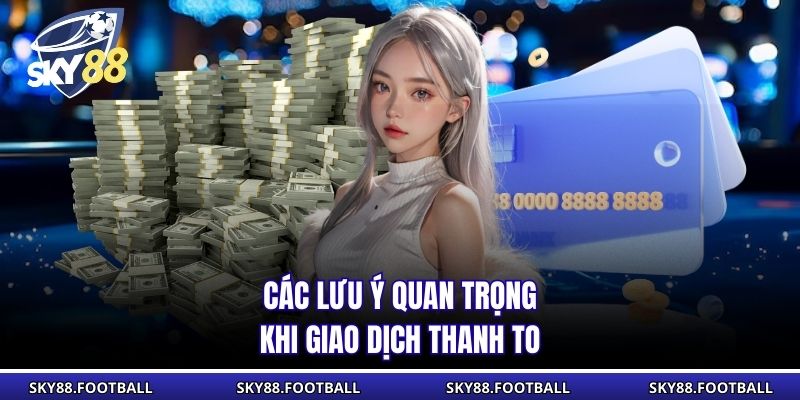 Rút Tiền Sky88 Phương Thức An Toàn, Hướng Dẫn Chi Tiết 3 Các lưu ý quan trọng khi giao dịch thanh toán tiền