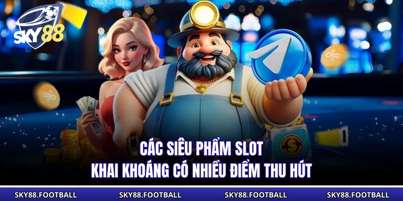 Nổ Hũ Đào Mỏ SKY88 - Phiên Bản Khai Khoáng Đỉnh Cao 2 Các siêu phẩm slot khai khoáng có nhiều điểm thu hút
