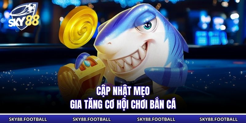 Bắn Cá Ăn Xu - Bí Quyết Thắng Lớn Dễ Dàng Và Hiệu Quả 2 Cập nhật mẹo gia tăng cơ hội chơi bắn cá