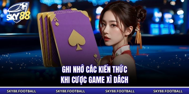 Game Bài Xì Dách - Luật Đơn Giản, Nhịp Chơi Kịch Tính 2 Ghi nhớ các kiến thức khi cược game xì dách