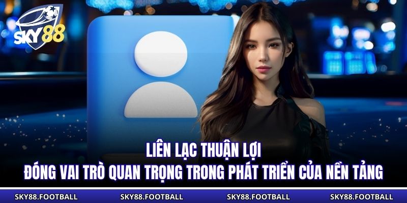 Liên Hệ 4 Liên lạc thuận lợi đóng vai trò quan trọng trong phát triển của nền tảng