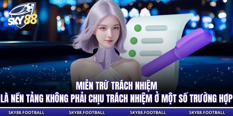 Miễn Trừ Trách Nhiệm 1 Miễn trừ trách nhiệm là nền tảng không phải chịu trách nhiệm ở một số trường hợp