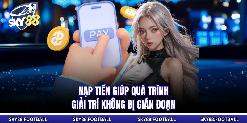 Nạp Tiền Sky88 - Hướng Dẫn Thực Hiện, Các Phương Thức 1 Nạp tiền giúp quá trình giải trí không bị gián đoạn