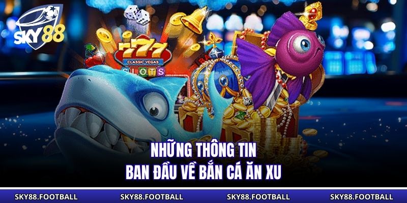 Bắn Cá Ăn Xu - Bí Quyết Thắng Lớn Dễ Dàng Và Hiệu Quả 1 Những thông tin ban đầu về bắn cá ăn xu