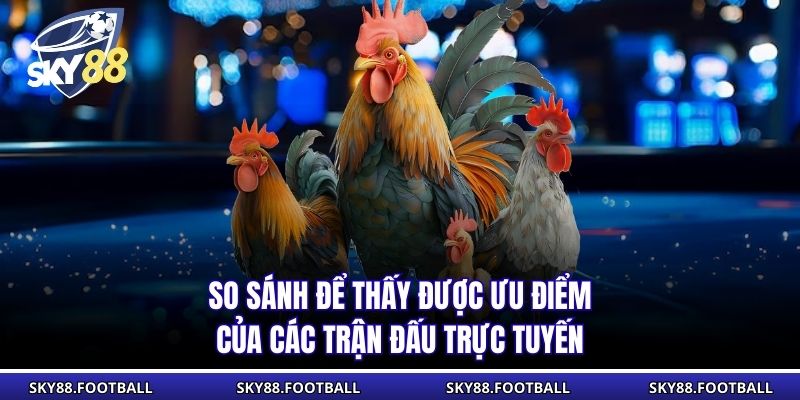 Đá Gà Live SKY88 - Trận Chiến Trực Tiếp Kịch Tính Và Hấp Dẫn 2 So sánh để thấy được ưu điểm của các trận đấu trực tuyến